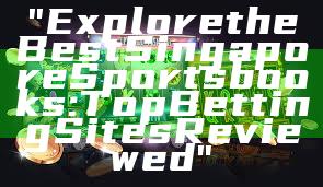 "Explore the Best Singapore Sportsbooks: Top Betting Sites Reviewed"