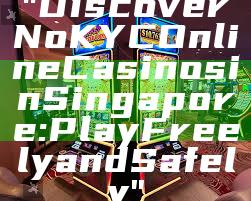 "Discover No KYC Online Casinos in Singapore: Play Freely and Safely"
