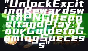 "Unlock Exciting Rewards with PNG Deposit and Play: Your Guide to Gaming Success"