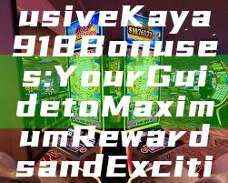 Unlock Exclusive Kaya918 Bonuses: Your Guide to Maximum Rewards and Exciting Offers!