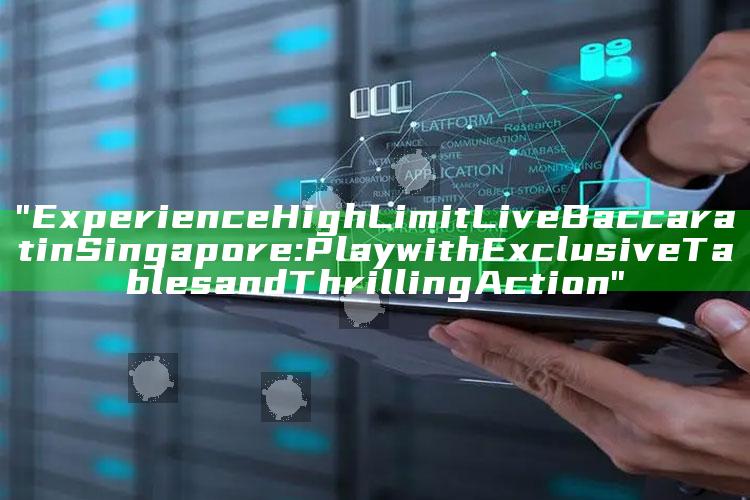 "Experience High Limit Live Baccarat in Singapore: Play with Exclusive Tables and Thrilling Action"