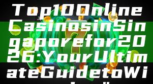"Discover the Top 10 Online Casinos in Singapore for 2026: Your Ultimate Guide to Winning"