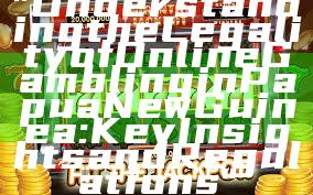 "Understanding the Legality of Online Gambling in Papua New Guinea: Key Insights and Regulations"