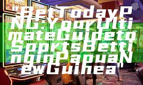"Bet Today PNG: Your Ultimate Guide to Sports Betting in Papua New Guinea"