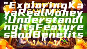 "Exploring Kaya Real Money: Understanding Its Features and Benefits"