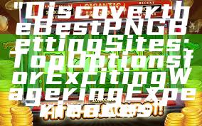 "Discover the Best PNG Betting Sites: Top Options for Exciting Wagering Experiences"