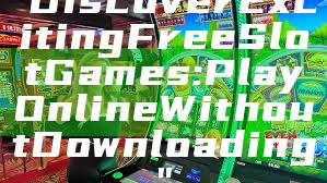 "Discover Exciting Free Slot Games: Play Online Without Downloading"