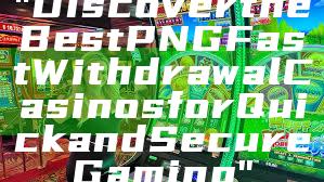 "Discover the Best PNG Fast Withdrawal Casinos for Quick and Secure Gaming"