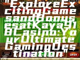 "Explore Exciting Games and Bonuses at Kaya918 Casino: Your Ultimate Gaming Destination"