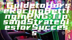 "Guide to Horse Racing Betting in PNG: Tips and Strategies for Success"