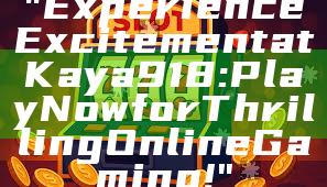 "Experience Excitement at Kaya918: Play Now for Thrilling Online Gaming!"