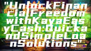 "Unlock Financial Freedom with Kaya Easy Cash: Quick and Simple Loan Solutions"