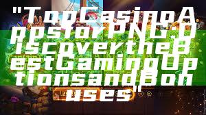 "Top Casino Apps for PNG: Discover the Best Gaming Options and Bonuses"