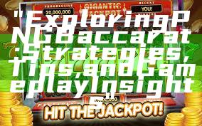 "Exploring PNG Baccarat: Strategies, Tips, and Gameplay Insights"